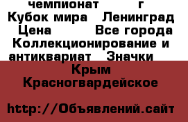 11.1) чемпионат : 1988 г - Кубок мира - Ленинград › Цена ­ 149 - Все города Коллекционирование и антиквариат » Значки   . Крым,Красногвардейское